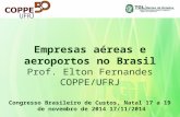 Empresas aéreas e aeroportos no Brasil Prof. Elton Fernandes COPPE/UFRJ Congresso Brasileiro de Custos, Natal 17 a 19 de novembro de 2014 17/11/2014.