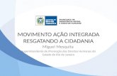 MOVIMENTO AÇÃO INTEGRADA RESGATANDO A CIDADANIA Miguel Mesquita Superintendente de Promoção dos Direitos Humanos do Estado do Rio de Janeiro.
