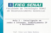 Faculdade de Tecnologia SENAI de Desenvolvimento Gerencial Aula 2 – Interligação em redes e Internet, Endereçamento IP e Roteamento Prof. Vitor Luiz Ramos.