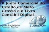 A Junta Comercial do Estado de Mato Grosso e o Livro Contábil Digital Fábio Granja Júnior Assessor Técnico.