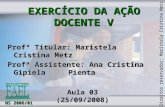 EXERCÍCIO DA AÇÃO DOCENTE V EXERCÍCIO DA AÇÃO DOCENTE V Profª Titular: Maristela Cristina Metz Profª Assistente: Ana Cristina Gipiela Pienta NS 2006/01.