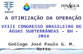 A OTIMIZAÇÃO DA OPERAÇÃO VXIII CONGRESSO BRASILEIRO DE ÁGUAS SUBTERRÂNEAS – BH – 2014 Geólogo José Paulo G. M. Netto.