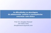 Prof. Dr. Douglas Manoel 047 9644-7010 douglasneuro@gmail.com As dificuldades na abordagem de adolescentes autistas e consequências concretas: caso clínico.