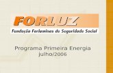 Programa Primeira Energia julho /2006. O que é a Forluz Entidade fechada de previdência complementar (“fundo de pensão”) cujos participantes são empregados.