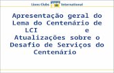 Apresentação geral do Lema do Centenário de LCI e Atualizações sobre o Desafio de Serviços do Centenário.