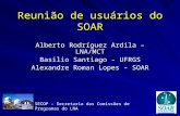 Reunião de usuários do SOAR Alberto Rodríguez Ardila – LNA/MCT Basilio Santiago - UFRGS Alexandre Roman Lopes - SOAR SECOP - Secretaria das Comissões de.