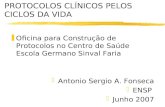 PROTOCOLOS CLÍNICOS PELOS CICLOS DA VIDA zOficina para Construção de Protocolos no Centro de Saúde Escola Germano Sinval Faria zAntonio Sergio A. Fonseca.