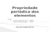 Propriedade periódica dos elementos 1 Grupo: Cinthya Oestreich Silva - 18695 Felipe Camargo Natale - 18703 Prof. Élcio Rogério Barrak.