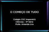 O COMEÇO DE TUDO Colégio COC Imperatriz Ciências – 5ª Série Profa. Amanda Lira.