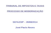 TRIBUNAL DE IMPOSTOS E TAXAS PROCESSO DE MODERNIZAÇÃO SEFAZ/SP – 20/08/2014 José Paulo Neves.