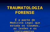 TRAUMATOLOGIA FORENSE É a parte do Medicina Legal que estuda os traumas, as lesões e os instrumentos (agentes) vulnerantes.
