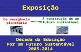 Da emergência planetária À construção de um futuro sustentável Exposição Década da Educação Por um Futuro Sustentável 2005-2014.