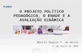 O PROJETO POLÍTICO PEDAGÓGICO, O ENADE E A AVALIAÇÃO DINÂMICA Márcia Regina F. de Brito 1º de Abril de 2008.