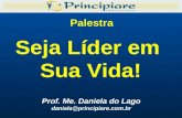Seja Líder em Sua Vida! Prof. Me. Daniela do Lago daniela@principiare.com.br Palestra.