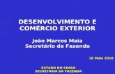 ESTADO DO CEARÁ SECRETARIA DA FAZENDA DESENVOLVIMENTO E COMÉRCIO EXTERIOR João Marcos Maia Secretário da Fazenda 18 Maio 2010.