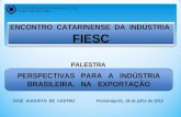 ENCONTRO CATARINENSE DA INDÚSTRIA FIESC ENCONTRO CATARINENSE DA INDÚSTRIA FIESC PERSPECTIVAS PARA A INDÚSTRIA BRASILEIRA, NA EXPORTAÇÃO JOSÉ AUGUSTO DE.
