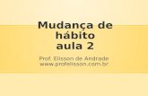 Mudança de hábito aula 2 Prof. Elisson de Andrade .