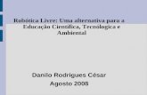 Robótica Livre: Uma alternativa para a Educação Científica, Tecnólogica e Ambiental Danilo Rodrigues César Agosto 2008.