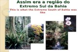 Assim era a região do Extremo Sul da Bahia Assim era a região do Extremo Sul da Bahia This is what the Extreme South of Bahia was like.