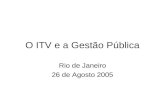 O ITV e a Gestão Pública Rio de Janeiro 26 de Agosto 2005.