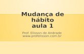 Mudança de hábito aula 1 Prof. Elisson de Andrade .