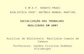 E.M.E.F. RENATO PRADI BIBLIOTECA PROFº ANTÔNIO MANOEL MARTINS SOCIALIZAÇÃO DOS TRABALHOS REALIZADOS EM 2007 Auxiliar de Biblioteca: Marilaine Camara de.