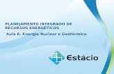 PLANEJAMENTO INTEGRADO DE RECURSOS ENERGÉTICOS Aula 6- Energia Nuclear e Geotérmica.