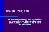 Tema do Projeto A sistematização dos cálculos da matemática financeira nos principais Sistemas do Banco do Nordeste.