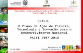 14/04/2008 Ministério da Ciência e Tecnologia BRASIL O Plano de Ação de Ciência, Tecnologia e Inovação para o Desenvolvimento Nacional PACTI 2007-2010.