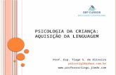 P SICOLOGIA DA C RIANÇA : A QUISIÇÃO DA LINGUAGEM Prof. Esp. Tiago S. de Oliveira psicotigl@yahoo.com.br .