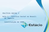 POLÍTICA SOCIAL I Aula 5 - Política Social no Brasil: do Império Constituição de 1988.