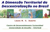 Laura M. G. Duarte Centro de Desenvolvimento Sustentável Universidade de Brasília – CDS/UnB A Dimensão Territorial da Descentralização no Brasil.
