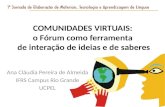 COMUNIDADES VIRTUAIS: o Fórum como ferramenta de interação de ideias e de saberes Ana Cláudia Pereira de Almeida IFRS Campus Rio Grande UCPEL.