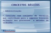 CONCEITOS BÁSICOS - Administração:  Consiste num conjunto de técnicas que contribuem para a empresa trazendo melhoria nos processos e métodos de trabalho.