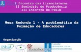 Mesa Redonda 1 - A problemática da Formação de Educadores I Encontro das Licenciaturas II Seminário do Prodocência III Encontro do PIBID Organização.
