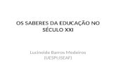 OS SABERES DA EDUCAÇÃO NO SÉCULO XXI Lucineide Barros Medeiros (UESPI;ISEAF)