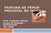 FRATURA DE FÊMUR PROXIMAL NO IDOSO Profª. Leopoldina Milanez Serviço de Ortopedia-Traumatologia HU / UFMA.