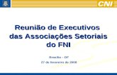 Brasília – DF 27 de fevereiro de 2008 Reunião de Executivos das Associações Setoriais do FNI.
