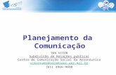 Planejamento da Comunicação TEN VITOR Subdivisão de Relações públicas Centro de Comunicação Social da Aeronáutica vitorvams@cecomsaer.aer.mil.br (61) 3966-9698.