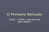 O Primeiro Reinado (1822 – 1830): o governo de Dom Pedro I.