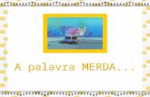 A palavra MERDA... A palavra MERDA pode mesmo ser considerada um curinga da língua portuguesa. Exemplos: