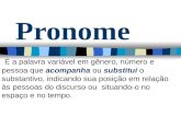 Pronome É a palavra variável em gênero, número e pessoa que acompanha ou substitui o substantivo, indicando sua posição em relação às pessoas do discurso.