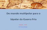 Do mundo multipolar para o bipolar da Guerra Fria Geografia - 9ºANO Profª Bruna Andrade.