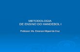 METODOLOGIA DE ENSINO DO HANDEBOL I Professor: Ms. Emerson Miguel da Cruz.