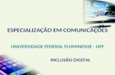 INCLUSÃO DIGITAL ESPECIALIZAÇÃO EM COMUNICAÇÕES U NIVERSIDADE F EDERAL F LUMINENSE - UFF.