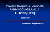 “Relato de experiência” Projeto Hospitais Sentinela FARMACOVIGILÂNCIA HUCFF/UFRJ 2003/2006.