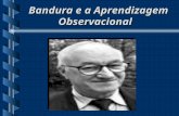 Bandura e a Aprendizagem Observacional. Biografia  1925: 04 de Dezembro em Mundare no Canadá, nasce Albert Bandura. Estudou em uma escola simples até.