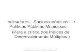 Indicadores Socioeconômicos e Políticas Públicas Municipais (Para a crítica dos Índices de Desenvolvimento Múltiplos ) Indicadores Socio-econômico e Políticas.