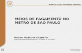 MEIOS DE PAGAMENTO NO METRÔ DE SÃO PAULO Nelson Medeiros Sobrinho Gerente de Operações Financeiras do Metrô de São Paulo Ciudad de Mexico 07 - 10/12/2014.