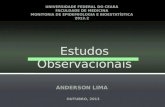 Estudos Observacionais ANDERSON LIMA OUTUBRO, 2013 UNIVERSIDADE FEDERAL DO CEARÁ FACULDADE DE MEDICINA MONITORIA DE EPIDEMIOLOGIA E BIOESTATÍSTICA 2013.2.